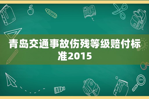 青島交通事故傷殘等級(jí)賠付標(biāo)準(zhǔn)2015