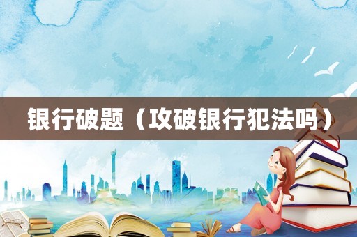 銀行破題（攻破銀行犯法嗎）