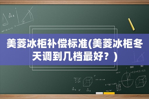 美菱冰柜補(bǔ)償標(biāo)準(zhǔn)(美菱冰柜冬天調(diào)到幾檔最好？)