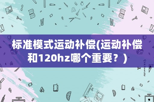 標準模式運動補償(運動補償和120hz哪個重要？)