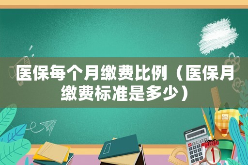 醫(yī)保每個月繳費比例（醫(yī)保月繳費標準是多少）