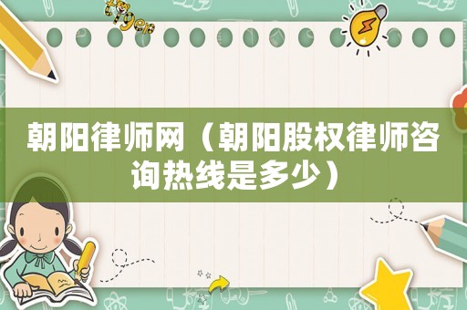 朝陽律師網(wǎng)（朝陽股權律師咨詢熱線是多少）
