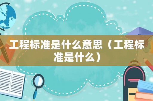 工程標準是什么意思（工程標準是什么）