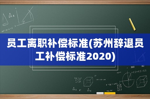 員工離職補償標準(蘇州辭退員工補償標準2020)
