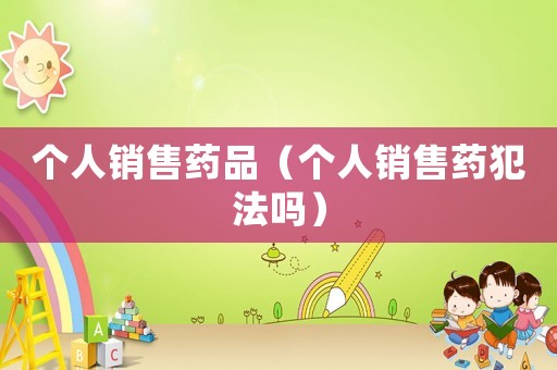 個人銷售藥品（個人銷售藥犯法嗎）
