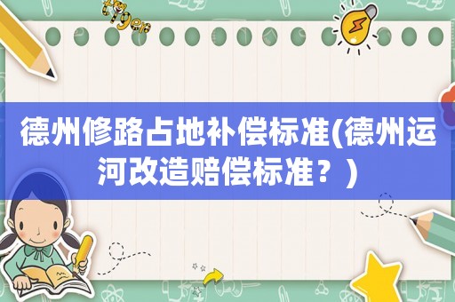 德州修路占地補償標準(德州運河改造賠償標準？)