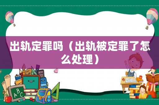 出軌定罪嗎（出軌被定罪了怎么處理）