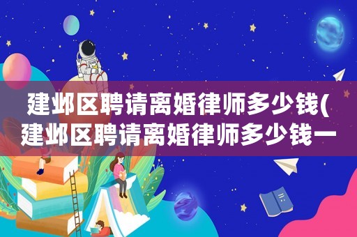 建鄴區聘請離婚律師多少錢(建鄴區聘請離婚律師多少錢一次)