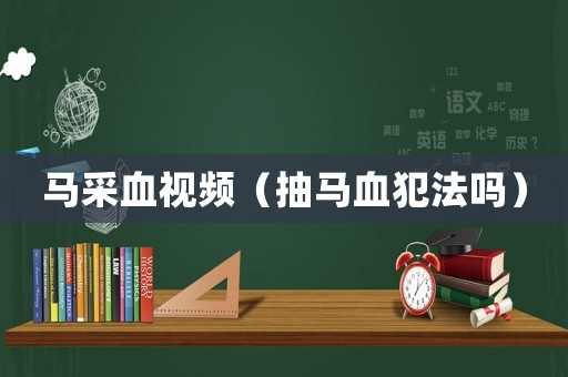 馬采血視頻（抽馬血犯法嗎）