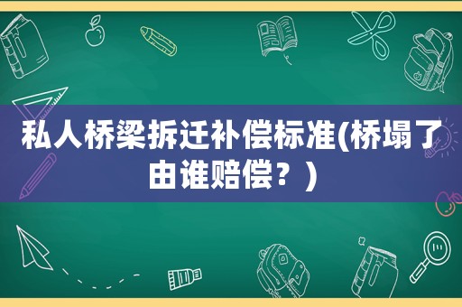 私人橋梁拆遷補(bǔ)償標(biāo)準(zhǔn)(橋塌了由誰賠償？)