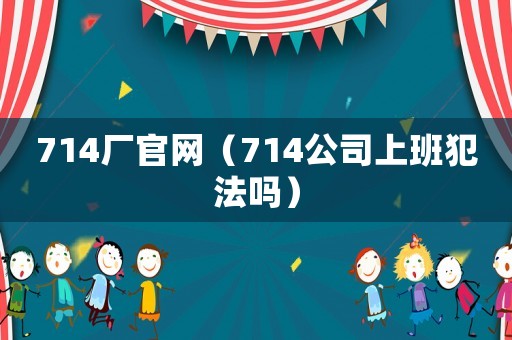714廠官網（714公司上班犯法嗎）