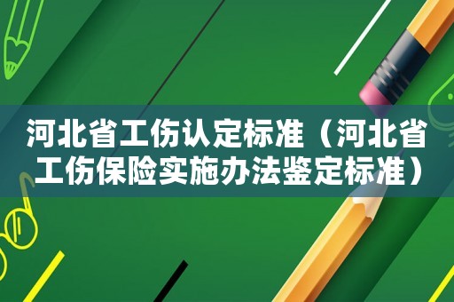 河北省工傷認定標準（河北省工傷保險實施辦法鑒定標準）