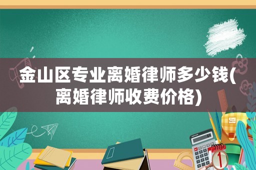 金山區(qū)專業(yè)離婚律師多少錢(離婚律師收費(fèi)價(jià)格)