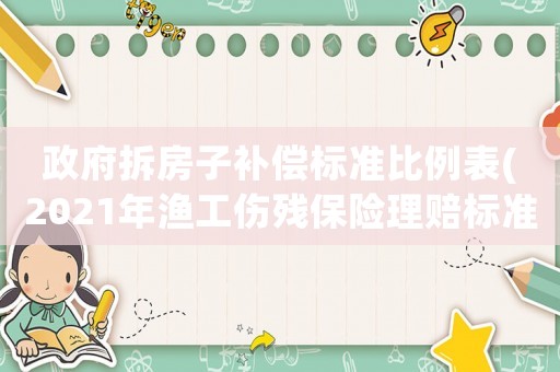 政府拆房子補償標準比例表(2021年漁工傷殘保險理賠標準？)