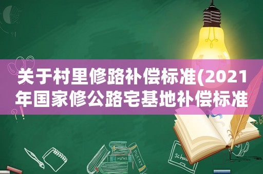 關于村里修路補償標準(2021年國家修公路宅基地補償標準？)