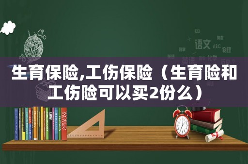 生育保險,工傷保險（生育險和工傷險可以買2份么）