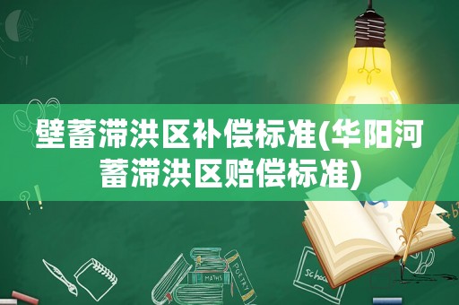 壁蓄滯洪區補償標準(華陽河蓄滯洪區賠償標準)