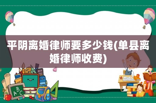 平陰離婚律師要多少錢(單縣離婚律師收費)