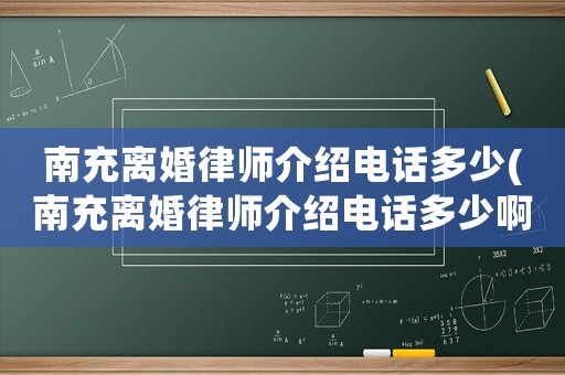 南充離婚律師介紹電話多少(南充離婚律師介紹電話多少啊)