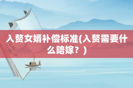 入贅女婿補償標準(入贅需要什么陪嫁？)