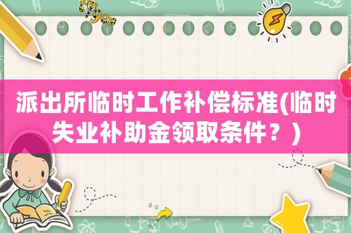 派出所臨時工作補償標準(臨時失業補助金領取條件？)