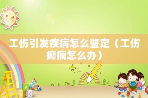 工傷引發疾病怎么鑒定（工傷癲癇怎么辦）