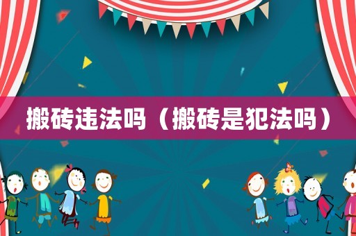 搬磚違法嗎（搬磚是犯法嗎）