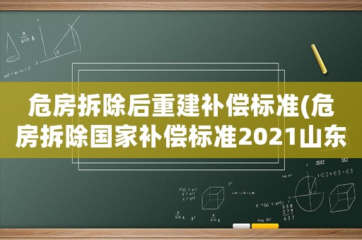 危房拆除后重建補償標準(危房拆除國家補償標準2021山東)