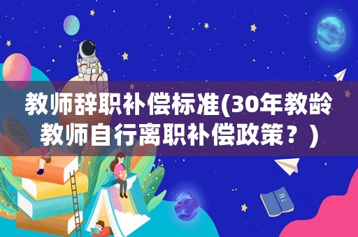教師辭職補償標準(30年教齡教師自行離職補償政策？)