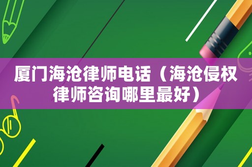 廈門海滄律師電話（海滄侵權律師咨詢哪里最好）