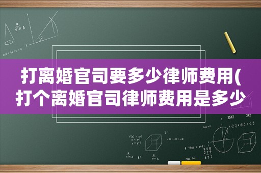 打離婚官司要多少律師費用(打個離婚官司律師費用是多少)