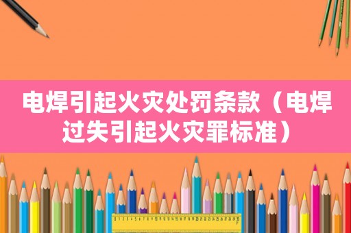 電焊引起火災處罰條款（電焊過失引起火災罪標準）
