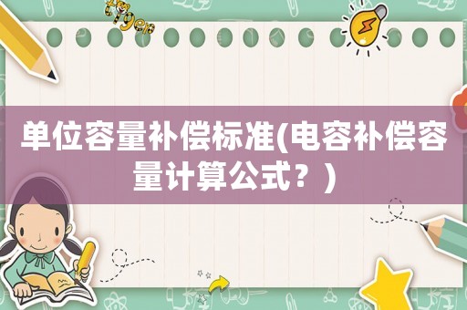 單位容量補償標準(電容補償容量計算公式？)