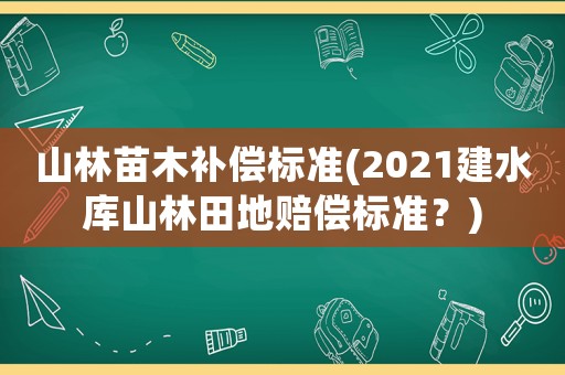 山林苗木補償標準(2021建水庫山林田地賠償標準？)