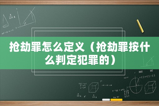 搶劫罪怎么定義（搶劫罪按什么判定犯罪的）