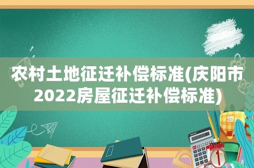 農村土地征遷補償標準(慶陽市2022房屋征遷補償標準)