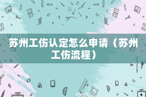 蘇州工傷認定怎么申請（蘇州工傷流程）