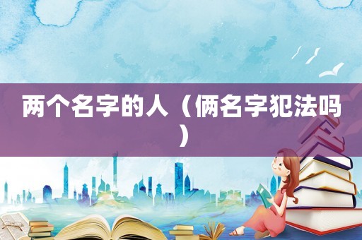 兩個名字的人（倆名字犯法嗎）