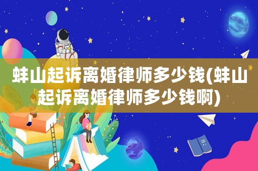 蚌山起訴離婚律師多少錢(蚌山起訴離婚律師多少錢啊)