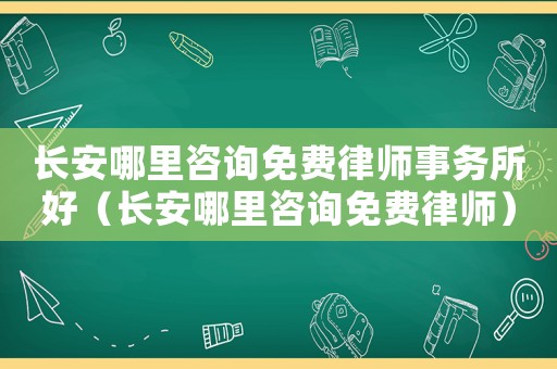 長(zhǎng)安哪里咨詢(xún)免費(fèi)律師事務(wù)所好（長(zhǎng)安哪里咨詢(xún)免費(fèi)律師）