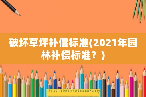 破壞草坪補償標準(2021年園林補償標準？)
