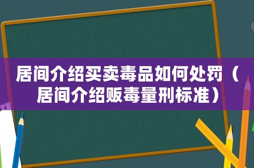 居間介紹買賣毒品如何處罰（居間介紹販毒量刑標準）