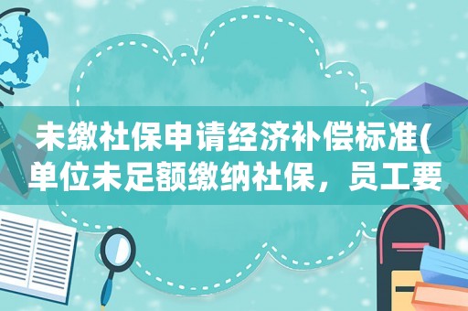 未繳社保申請經濟補償標準(單位未足額繳納社保，員工要求單位補償應該找哪個部門維權？)