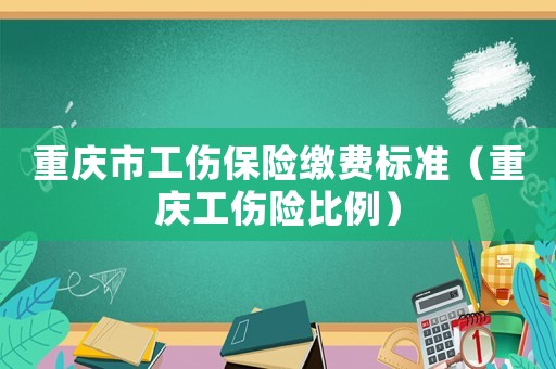 重慶市工傷保險繳費標準（重慶工傷險比例）