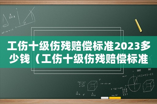 工傷十級傷殘賠償標準2023多少錢（工傷十級傷殘賠償標準2017）