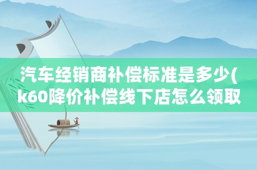 汽車經銷商補償標準是多少(k60降價補償線下店怎么領?。?