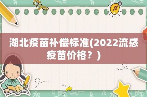 湖北疫苗補償標準(2022流感疫苗價格？)