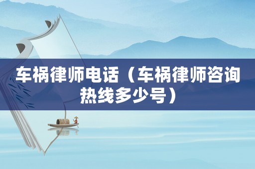 車禍律師電話（車禍律師咨詢熱線多少號）