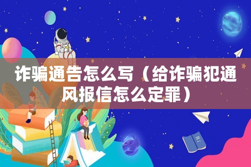 詐騙通告怎么寫（給詐騙犯通風報信怎么定罪）