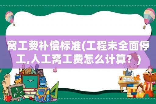窩工費補償標準(工程未全面停工,人工窩工費怎么計算？)